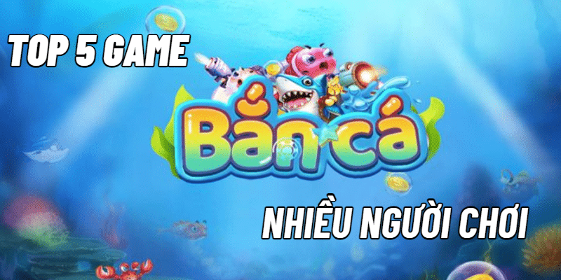 Review Top 5 Game Bắn Cá Online Được Chơi Nhiều Nhất